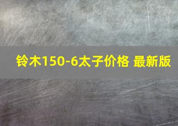 铃木150-6太子价格 最新版